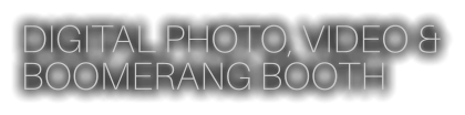 DIGITAL PHOTO, VIDEO & BOOMERANG BOOTH